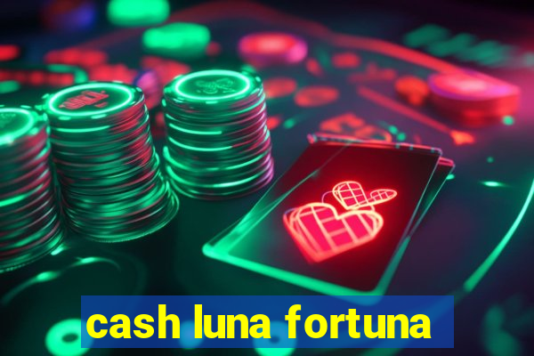 cash luna fortuna